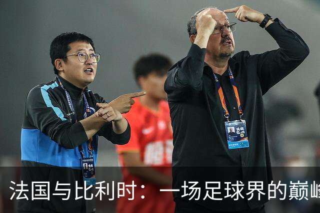法国与比利时：一场足球界的巅峰对决！